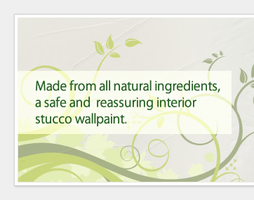 Made from all natural ingredients, a safe and  reassuring interior stucco wallpaint. 
